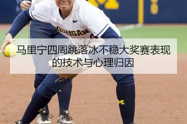 马里宁四周跳落冰不稳大奖赛表现的技术与心理归因