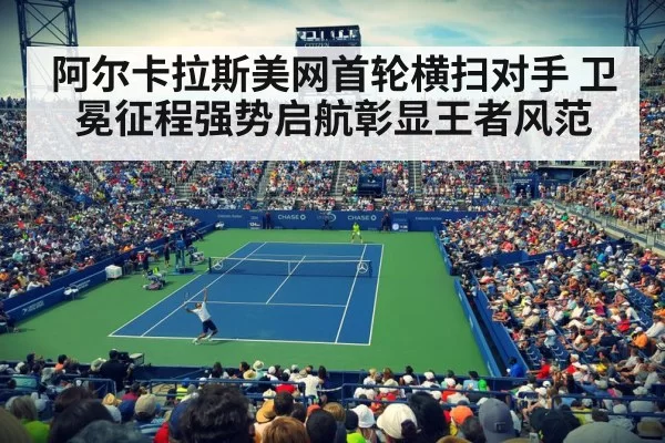 阿尔卡拉斯美网首轮横扫对手 卫冕征程强势启航彰显王者风范
