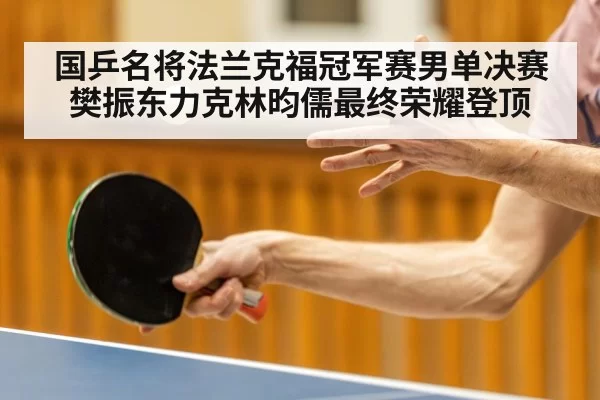 国乒名将法兰克福冠军赛男单决赛樊振东力克林昀儒最终荣耀登顶