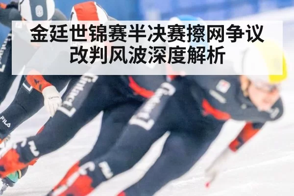金廷世锦赛半决赛擦网争议改判风波深度解析