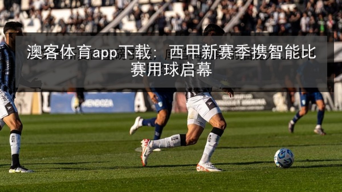 澳客体育app下载: 西甲新赛季携智能比赛用球启幕 澳客体育app下载: 西甲新赛季携智能比赛用球启幕