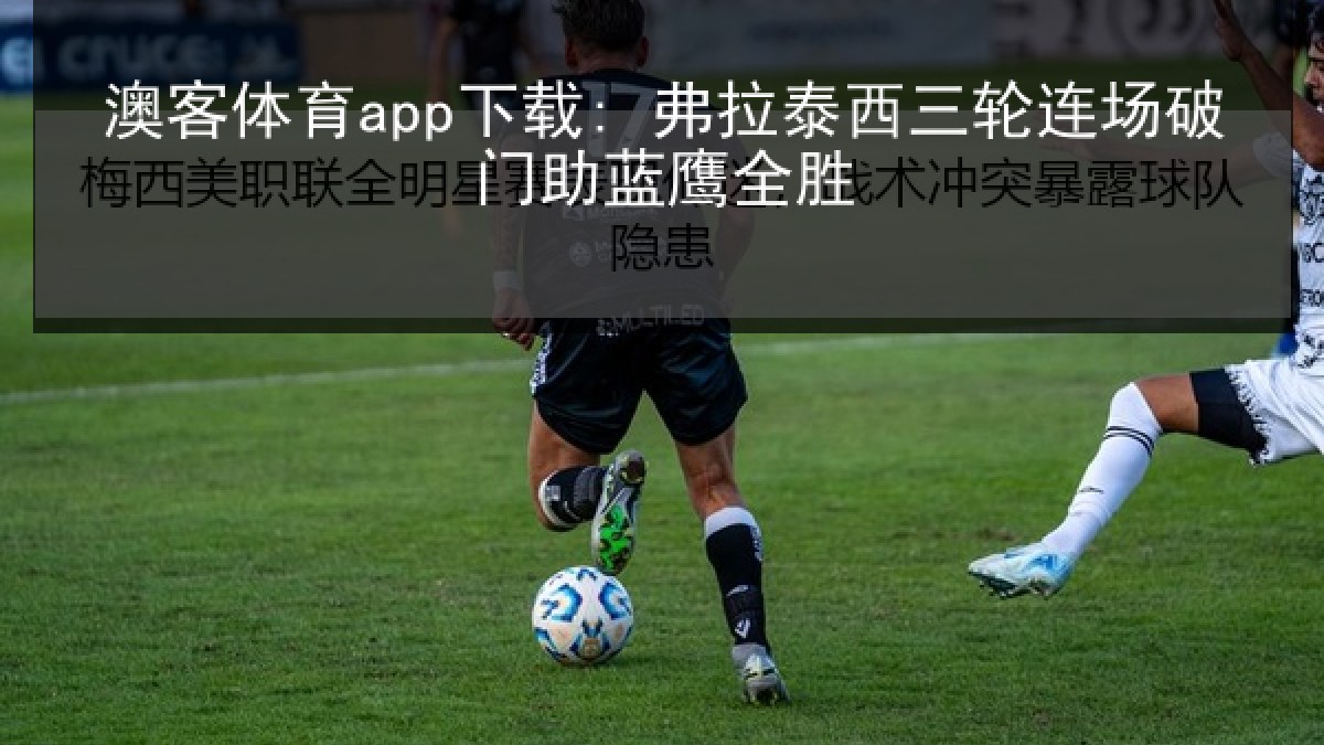 澳客体育app下载: 弗拉泰西三轮连场破门助蓝鹰全胜 澳客体育app下载: 弗拉泰西三轮连场破门助蓝鹰全胜
