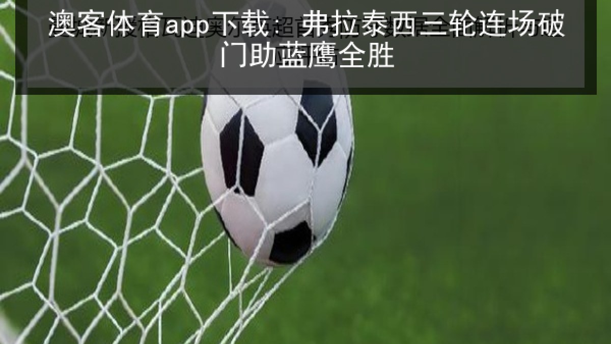 澳客体育app下载: 弗拉泰西三轮连场破门助蓝鹰全胜