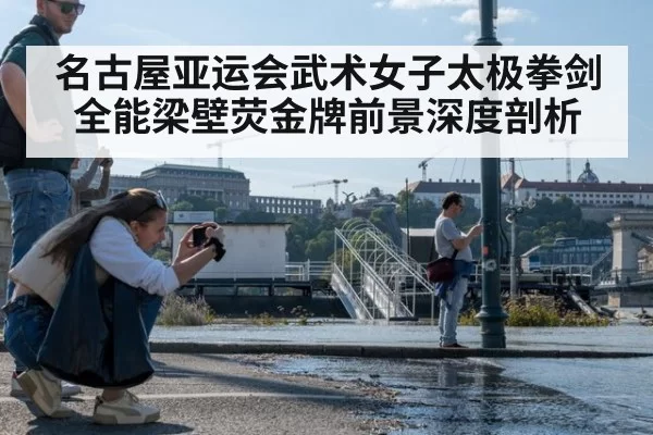 名古屋亚运会武术女子太极拳剑全能梁壁荧金牌前景深度剖析